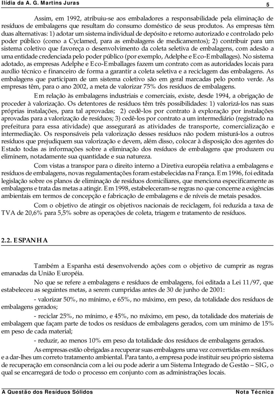 contribuir para um sistema coletivo que favoreça o desenvolvimento da coleta seletiva de embalagens, com adesão a uma entidade credenciada pelo poder público (por exemplo, Adelphe e Eco-Emballages).