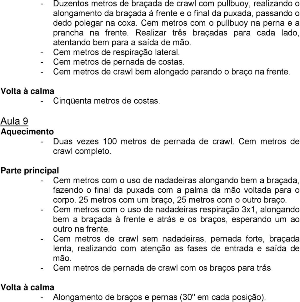 - Cem metros de pernada de costas. - Cem metros de crawl bem alongado parando o braço na frente. - Cinqüenta metros de costas. Aula 9 - Duas vezes 100 metros de pernada de crawl.