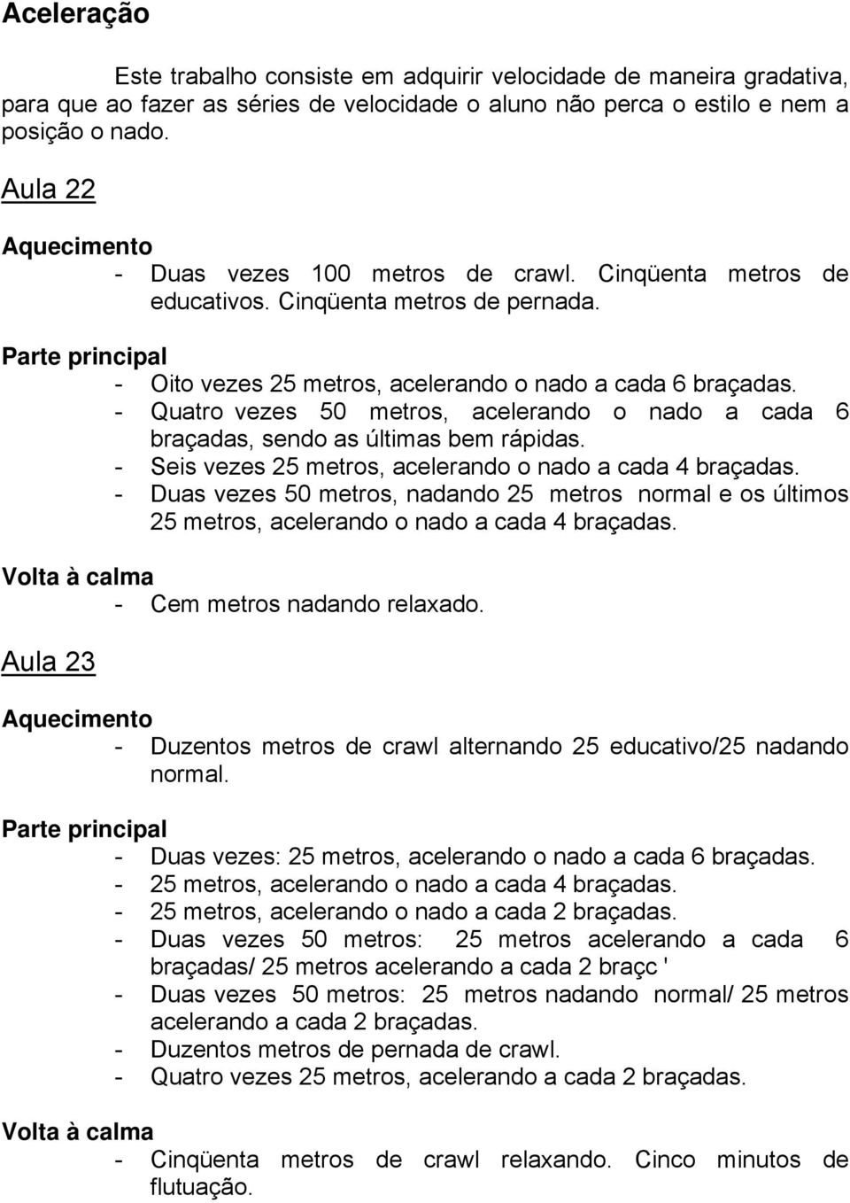 - Quatro vezes 50 metros, acelerando o nado a cada 6 braçadas, sendo as últimas bem rápidas. - Seis vezes 25 metros, acelerando o nado a cada 4 braçadas.