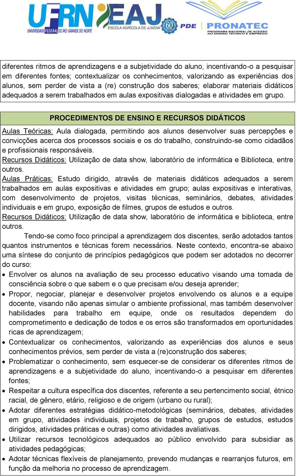 PROCEDIMENTOS DE ENSINO E RECURSOS DIDÁTICOS Aulas Teóricas: Aula dialogada, permitindo aos alunos desenvolver suas percepções e convicções acerca dos processos sociais e os do trabalho,