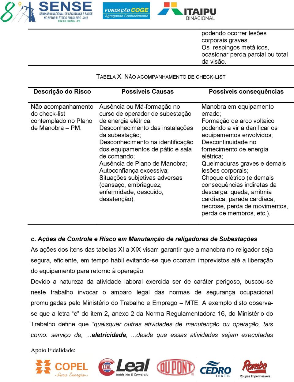 Ausência ou Má-formação no curso de operador de subestação de energia Desconhecimento das instalações da subestação; Desconhecimento na identificação dos equipamentos de pátio e sala de comando;