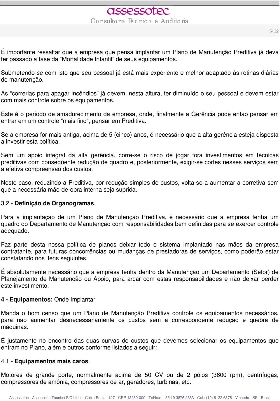 As correrias para apagar incêndios já devem, nesta altura, ter diminuído o seu pessoal e devem estar com mais controle sobre os equipamentos.