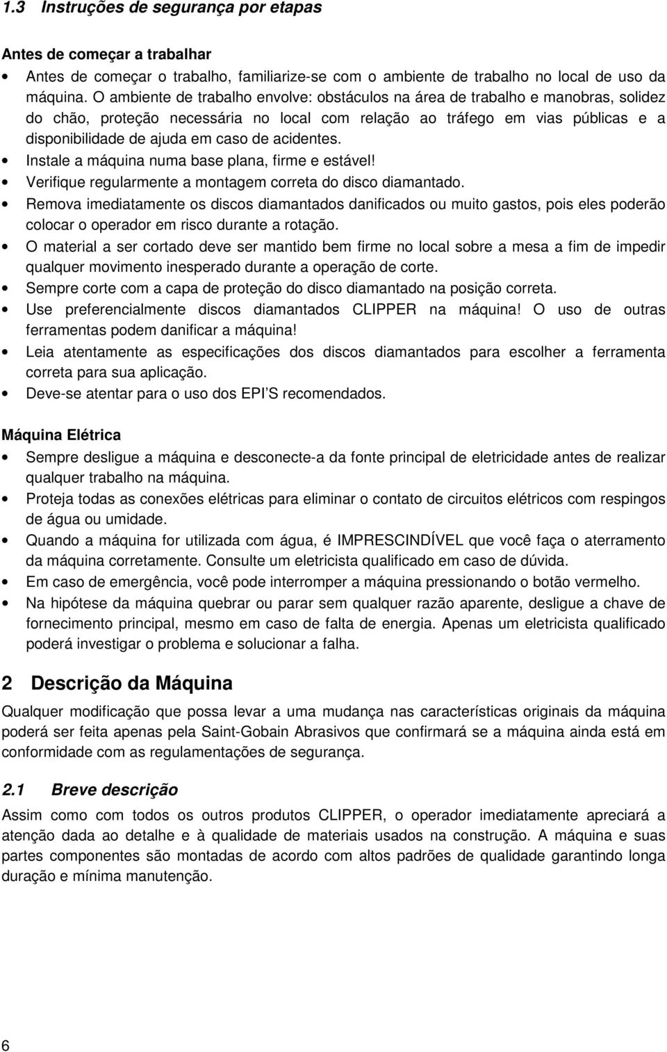 de acidentes. Instale a máquina numa base plana, firme e estável! Verifique regularmente a montagem correta do disco diamantado.