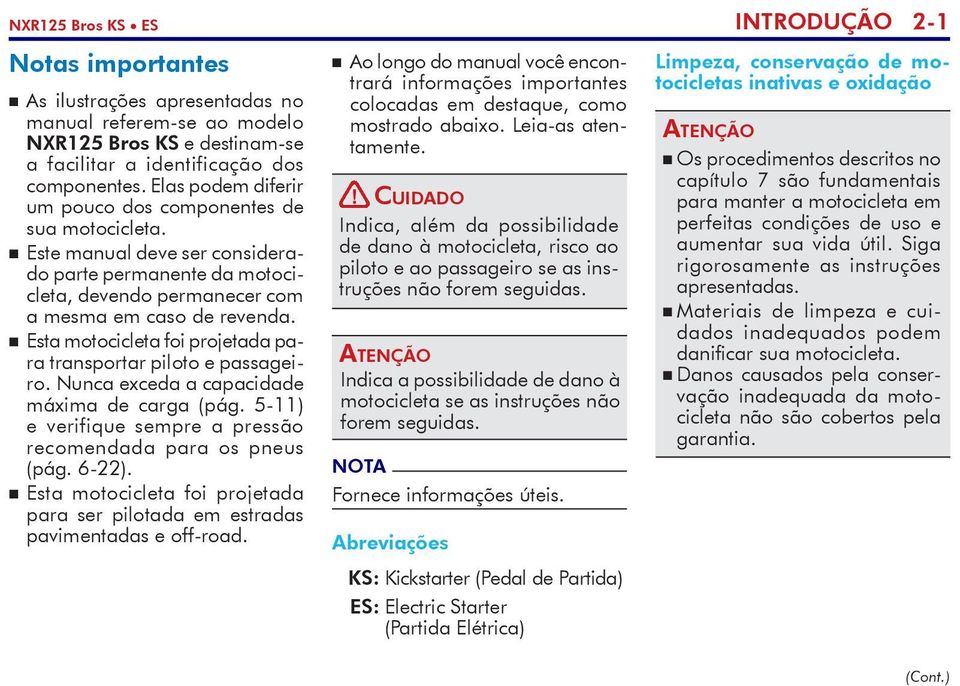 n Esta motocicleta foi projetada para transportar piloto e passageiro. Nunca exceda a capa cidade máxima de carga (pág. 5-11) e verifique sempre a pressão recomendada para os pneus (pág. 6-22).