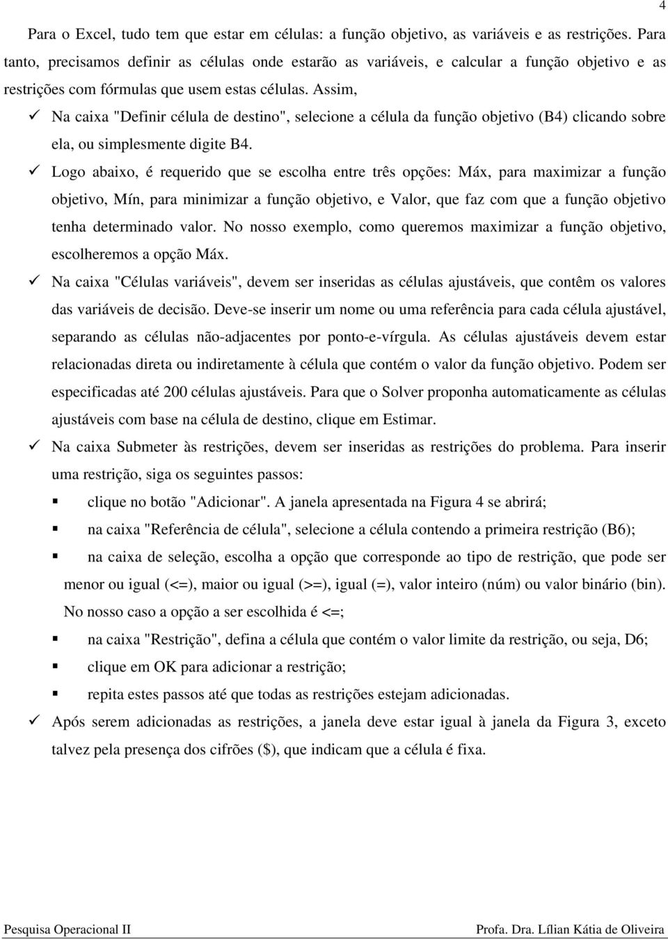 Assim, Na caixa "Definir célula de destino", selecione a célula da função objetivo (B4) clicando sobre ela, ou simplesmente digite B4.