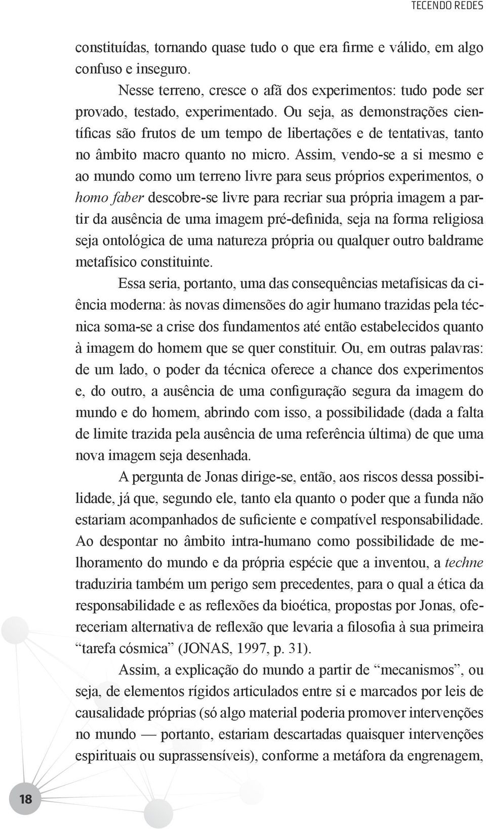 Assim, vendo-se a si mesmo e ao mundo como um terreno livre para seus próprios experimentos, o homo faber descobre-se livre para recriar sua própria imagem a partir da ausência de uma imagem