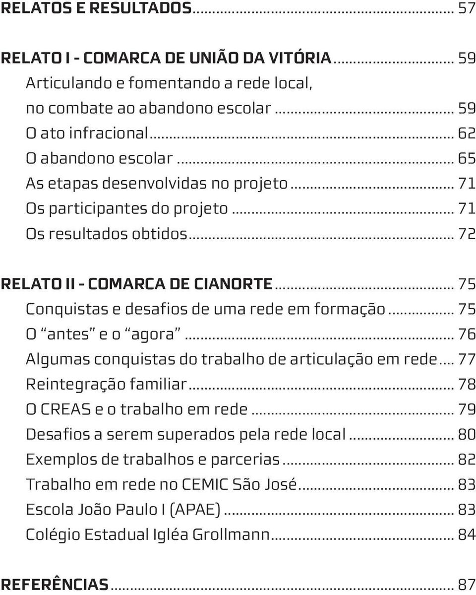 .. 75 Conquistas e desafios de uma rede em formação... 75 O antes e o agora... 76 Algumas conquistas do trabalho de articulação em rede... 77 Reintegração familiar.