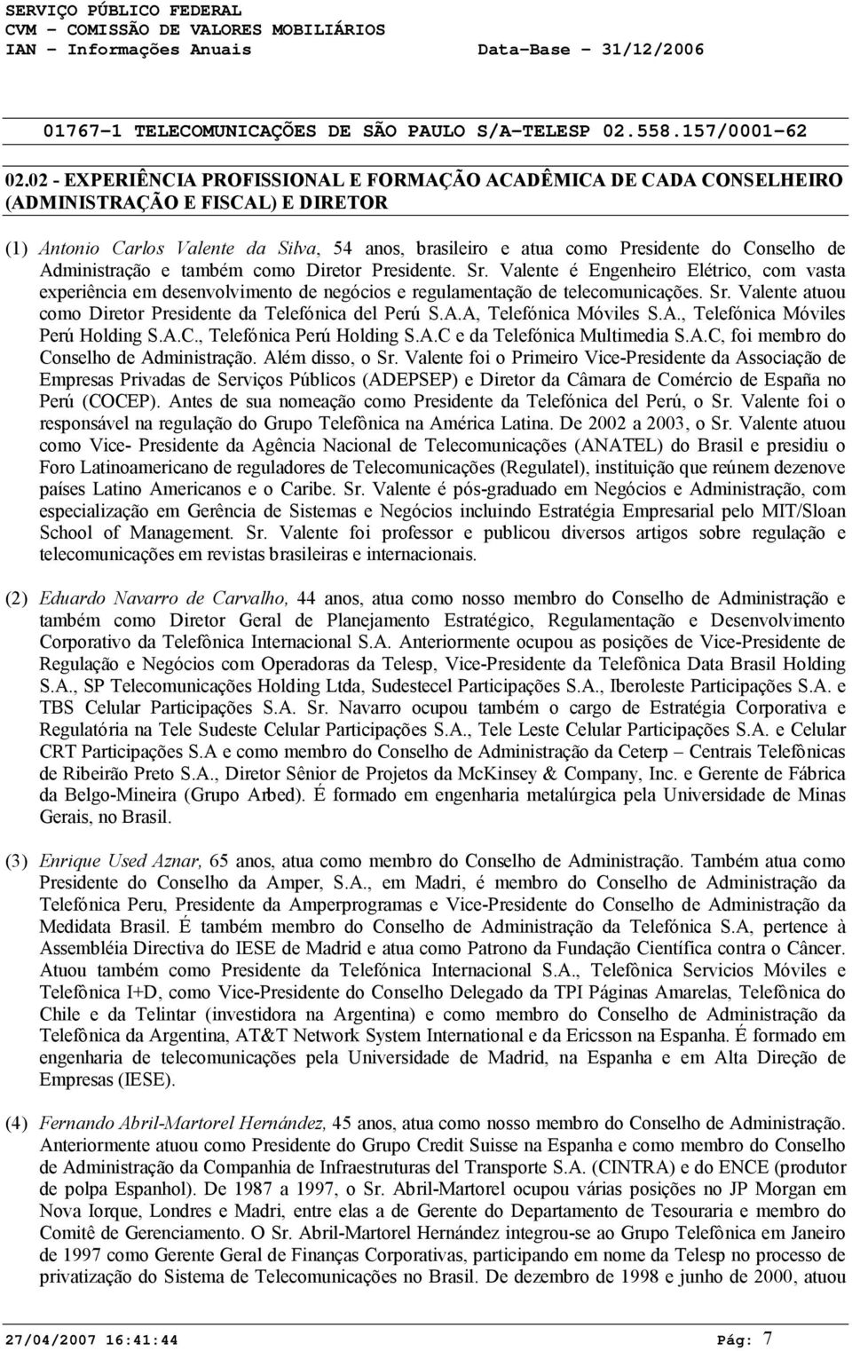 A.A, Telefónica Móviles S.A., Telefónica Móviles Perú Holding S.A.C., Telefónica Perú Holding S.A.C e da Telefónica Multimedia S.A.C, foi membro do Conselho de Administração. Além disso, o Sr.