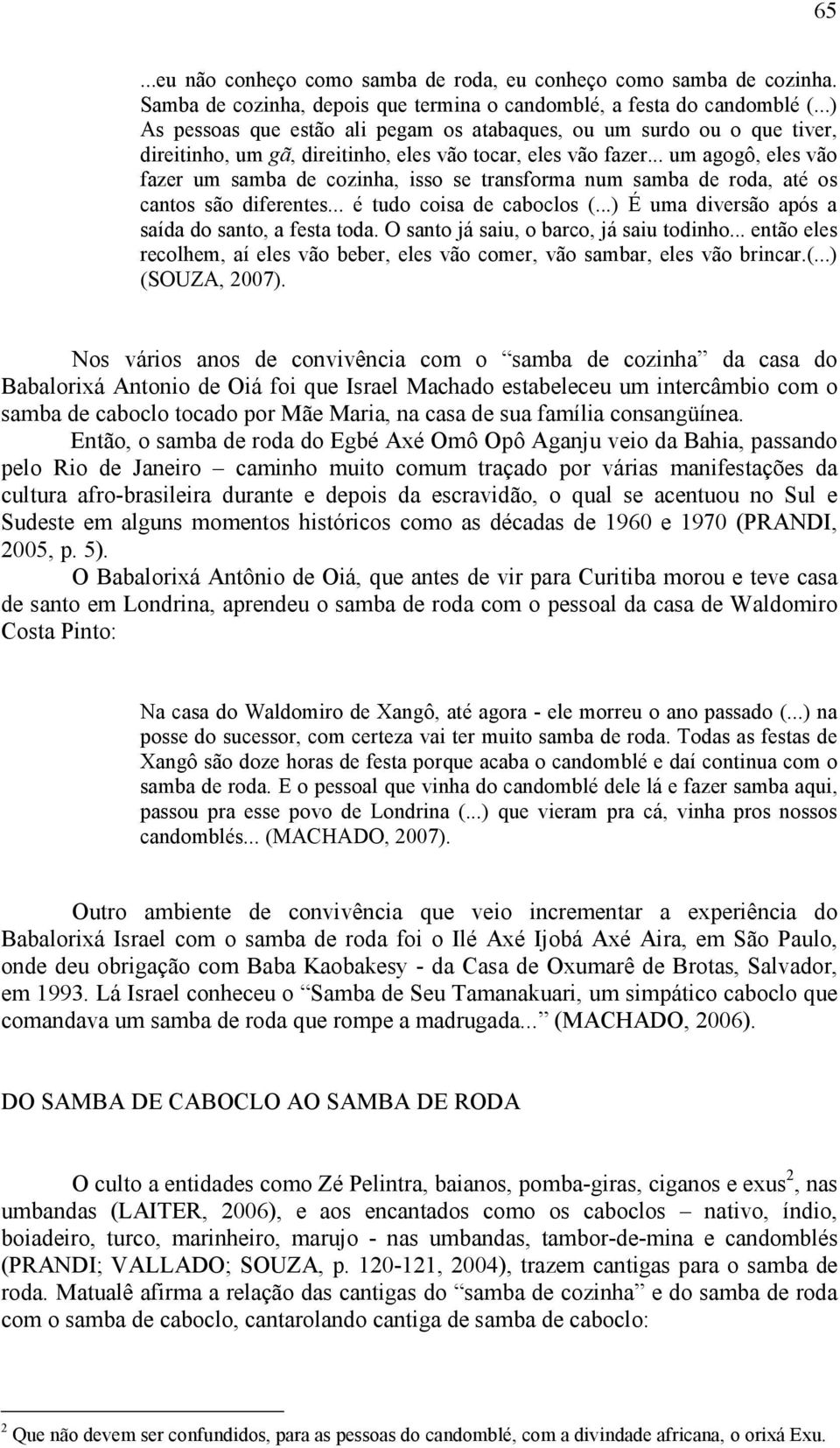 .. um agogô, eles vão fazer um samba de cozinha, isso se transforma num samba de roda, até os cantos são diferentes... é tudo coisa de caboclos (...) É uma diversão após a saída do santo, a festa toda.