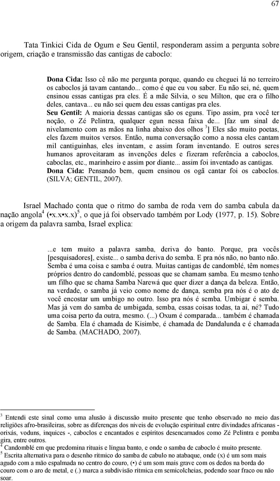 .. eu não sei quem deu essas cantigas pra eles. Seu Gentil: A maioria dessas cantigas são os eguns. Tipo assim, pra você ter noção, o Zé Pelintra, qualquer egun nessa faixa de.