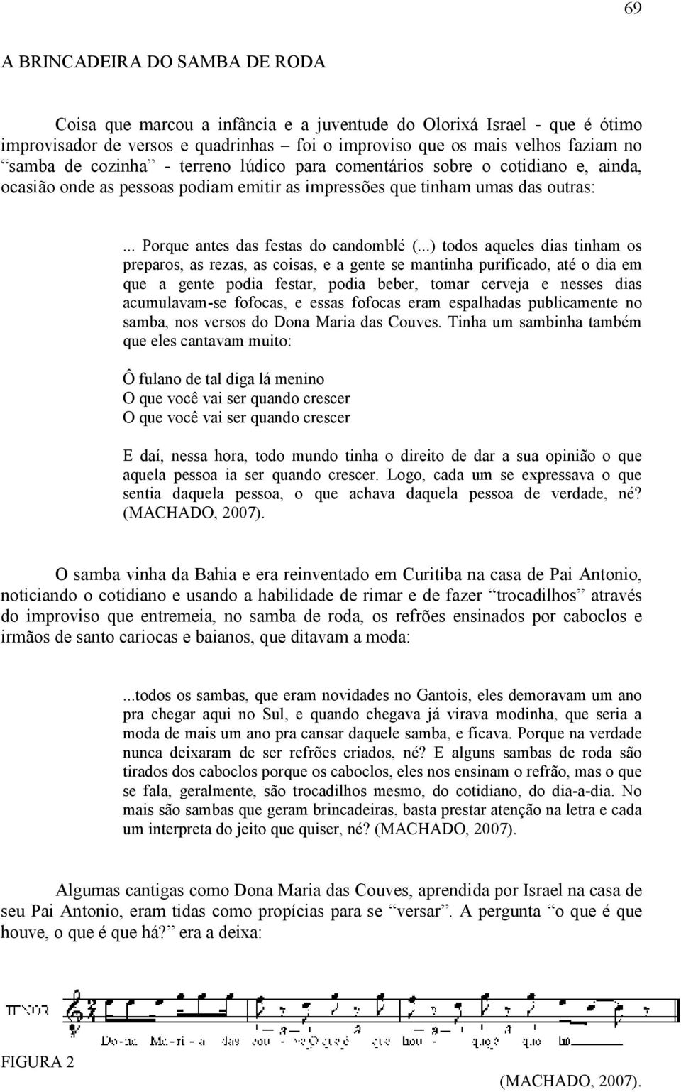 ..) todos aqueles dias tinham os preparos, as rezas, as coisas, e a gente se mantinha purificado, até o dia em que a gente podia festar, podia beber, tomar cerveja e nesses dias acumulavam-se