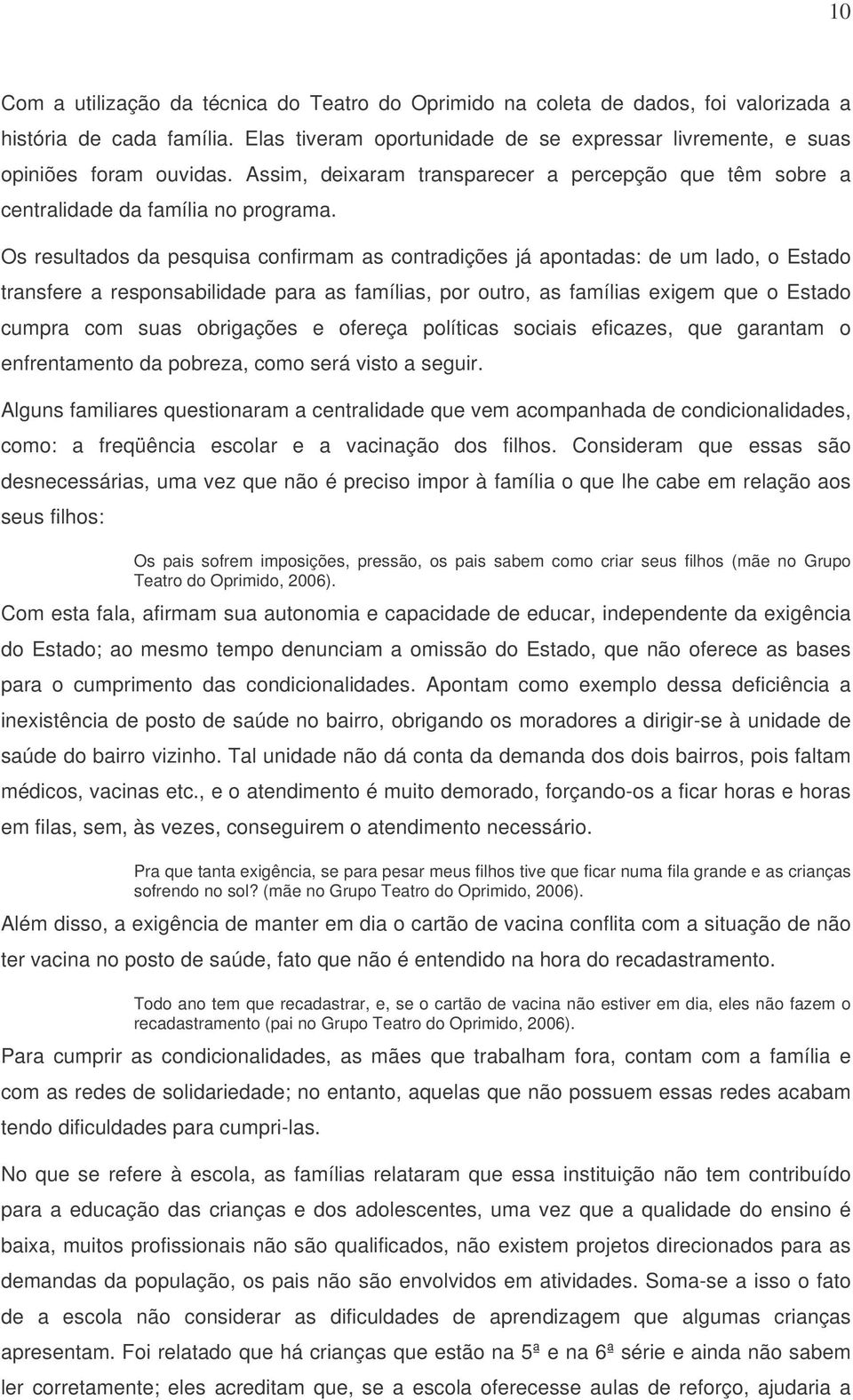 Os resultados da pesquisa confirmam as contradições já apontadas: de um lado, o Estado transfere a responsabilidade para as famílias, por outro, as famílias exigem que o Estado cumpra com suas