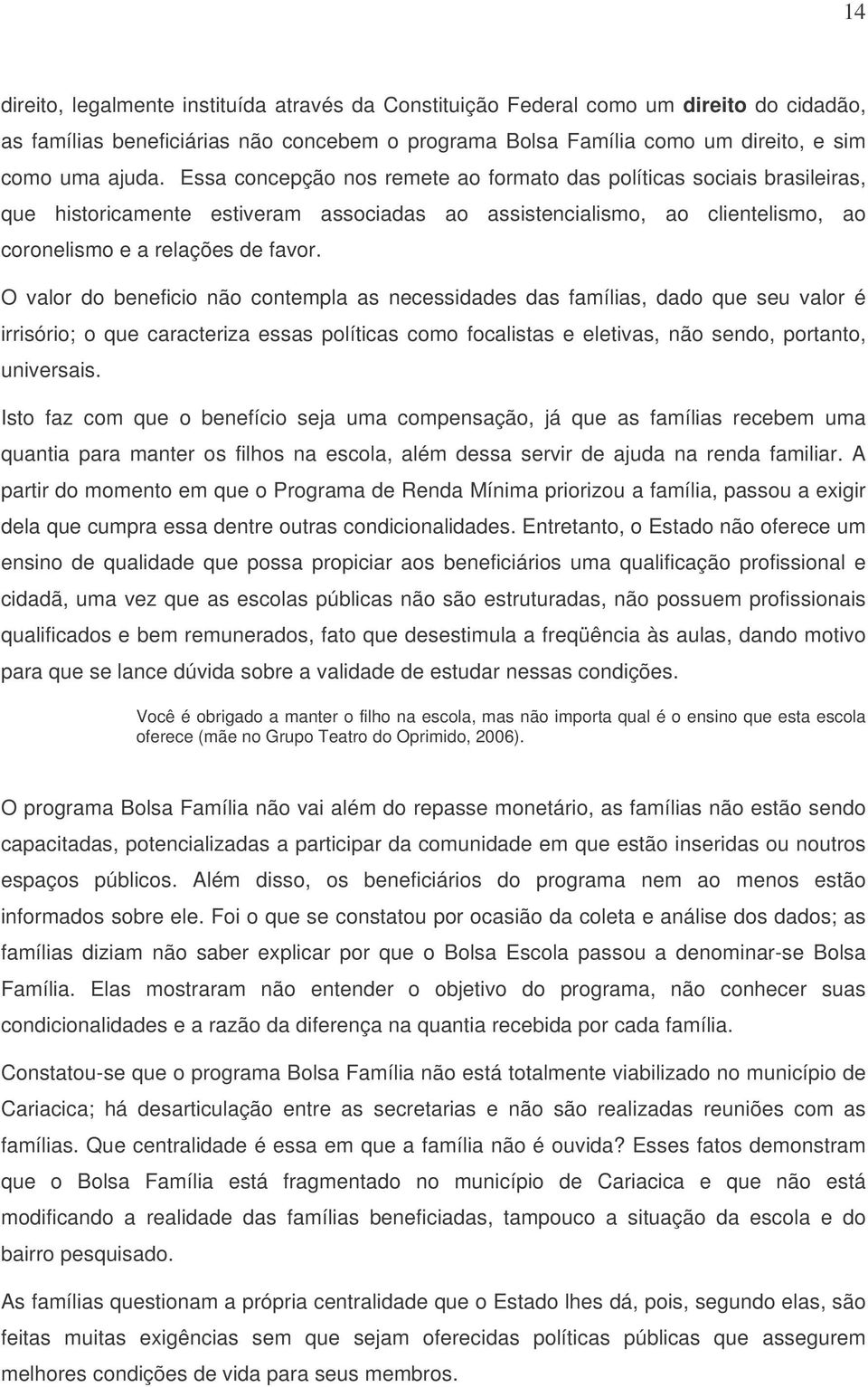 O valor do beneficio não contempla as necessidades das famílias, dado que seu valor é irrisório; o que caracteriza essas políticas como focalistas e eletivas, não sendo, portanto, universais.