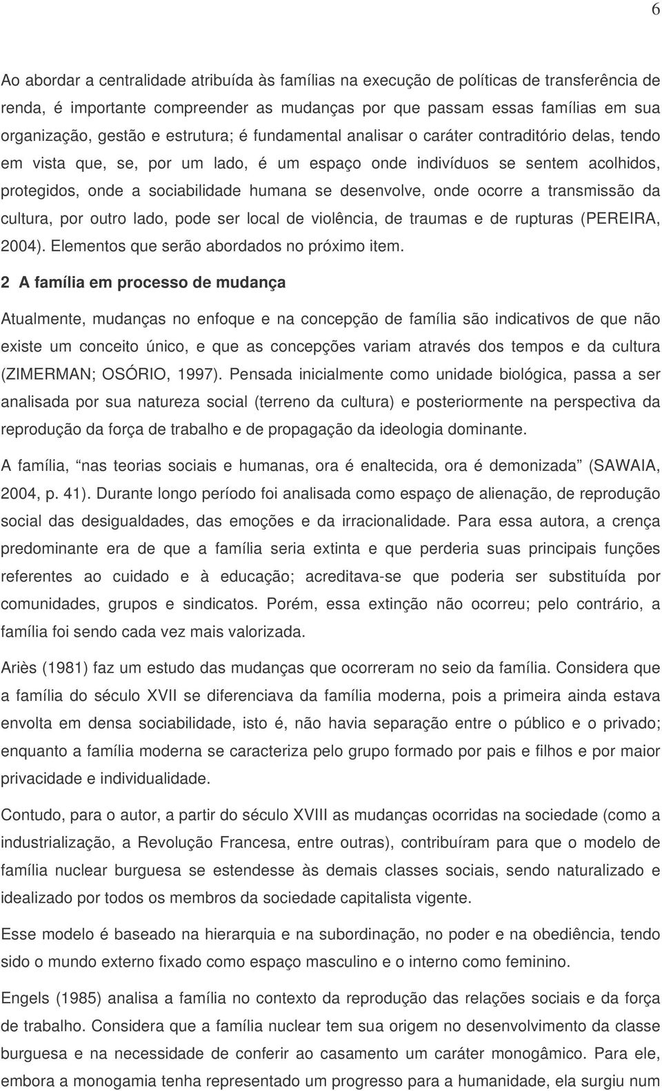 desenvolve, onde ocorre a transmissão da cultura, por outro lado, pode ser local de violência, de traumas e de rupturas (PEREIRA, 2004). Elementos que serão abordados no próximo item.