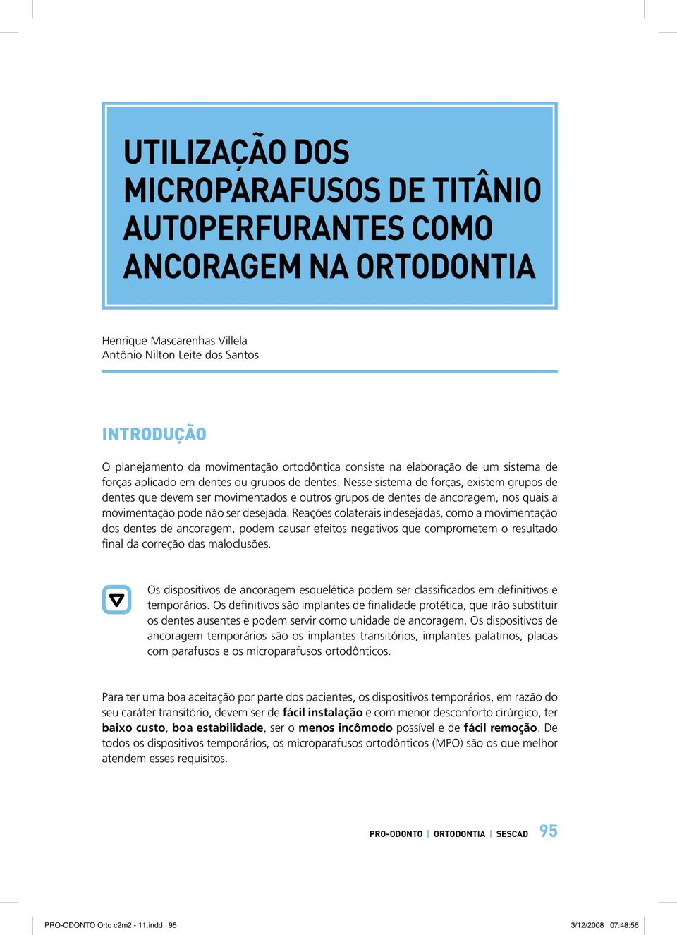 Nesse sistema de forças, existem grupos de dentes que devem ser movimentados e outros grupos de dentes de ancoragem, nos quais a movimentação pode não ser desejada.