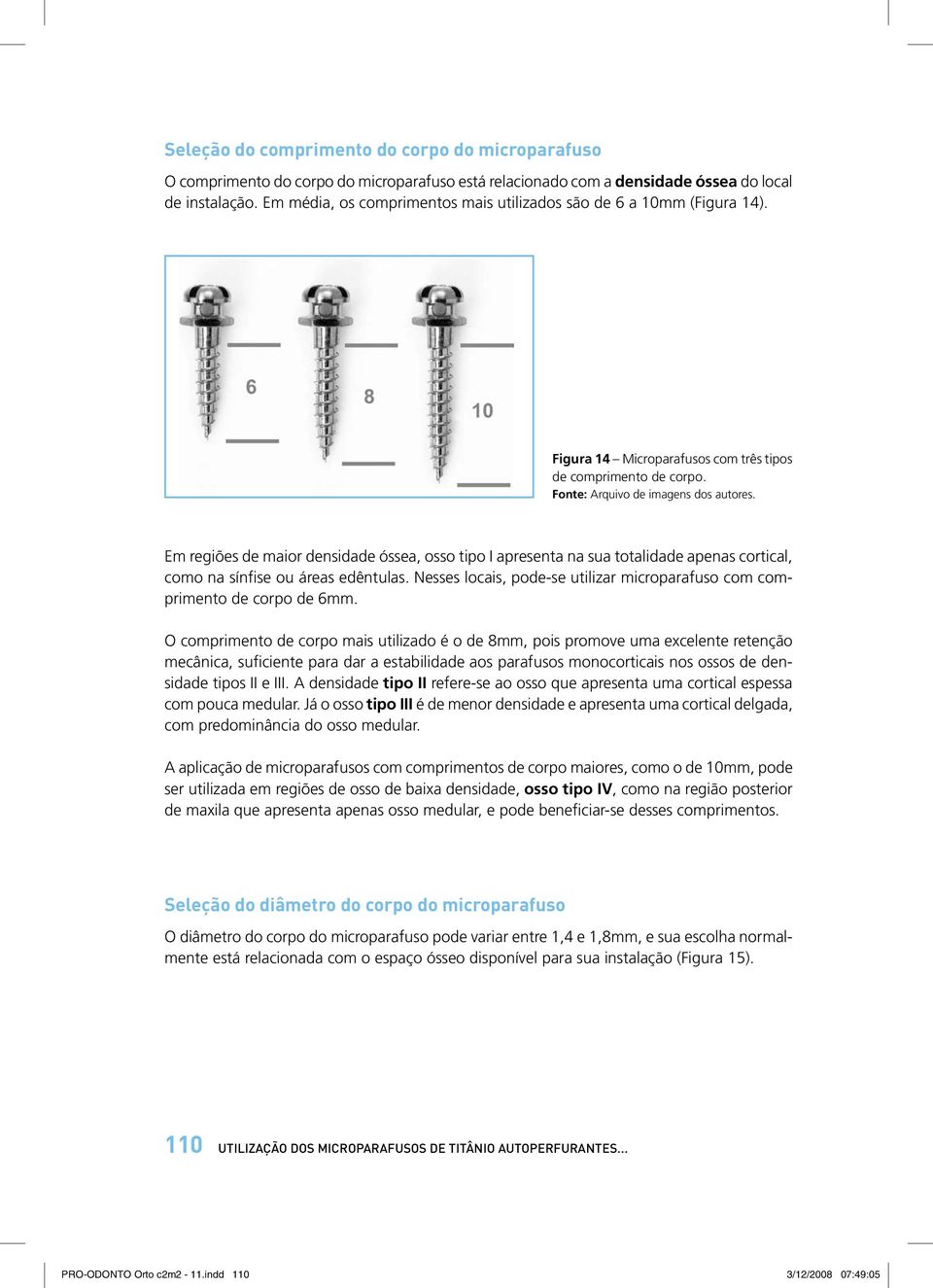 Em regiões de maior densidade óssea, osso tipo I apresenta na sua totalidade apenas cortical, como na sínfise ou áreas edêntulas.