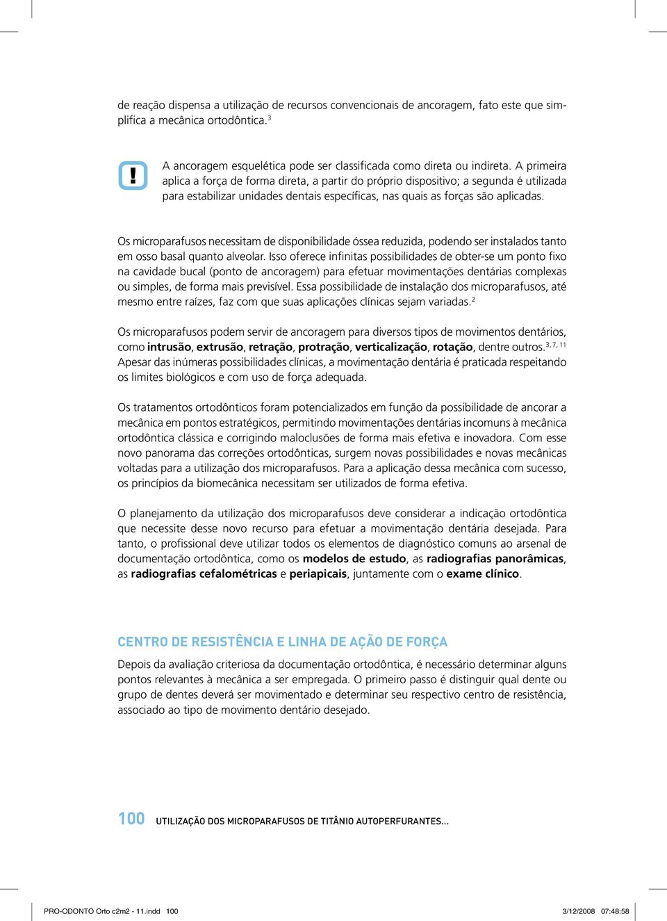 Os microparafusos necessitam de disponibilidade óssea reduzida, podendo ser instalados tanto em osso basal quanto alveolar.