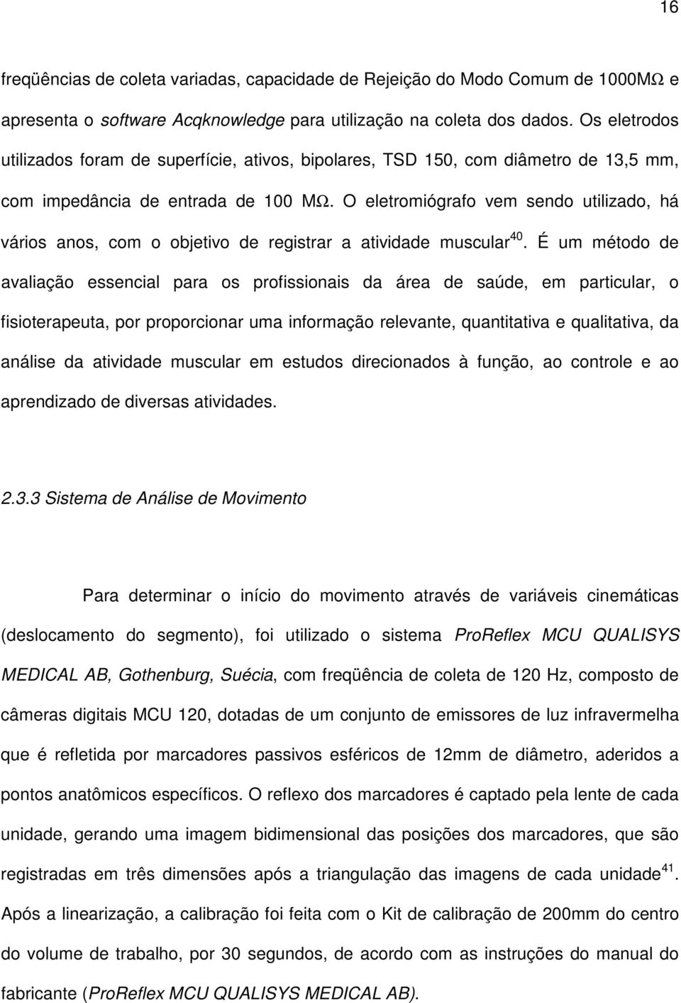 O eletromiógrafo vem sendo utilizado, há vários anos, com o objetivo de registrar a atividade muscular 40.