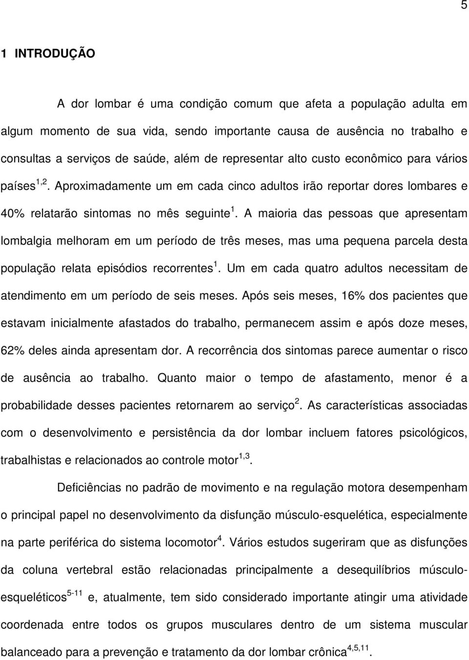 A maioria das pessoas que apresentam lombalgia melhoram em um período de três meses, mas uma pequena parcela desta população relata episódios recorrentes 1.