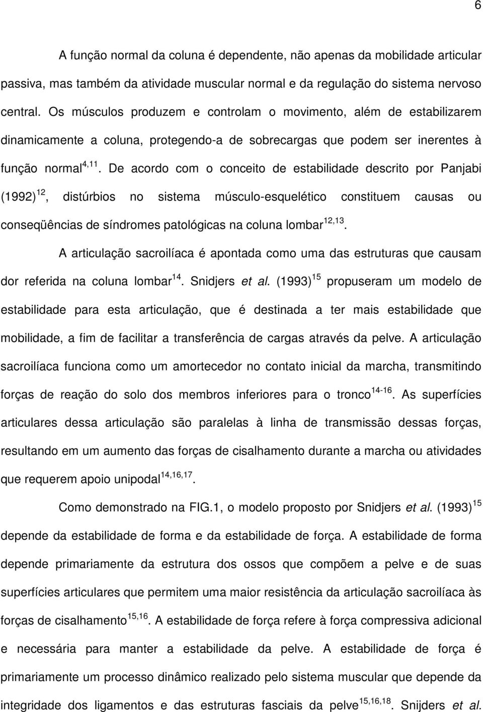 De acordo com o conceito de estabilidade descrito por Panjabi (1992) 12, distúrbios no sistema músculo-esquelético constituem causas ou conseqüências de síndromes patológicas na coluna lombar 12,13.