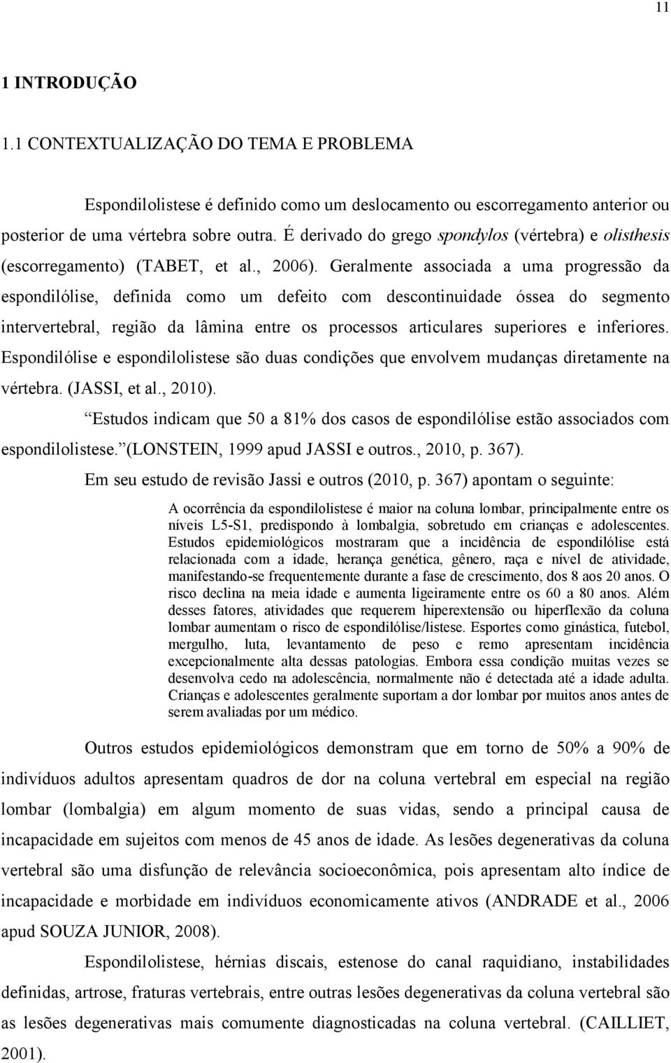 Geralmente associada a uma progressão da espondilólise, definida como um defeito com descontinuidade óssea do segmento intervertebral, região da lâmina entre os processos articulares superiores e