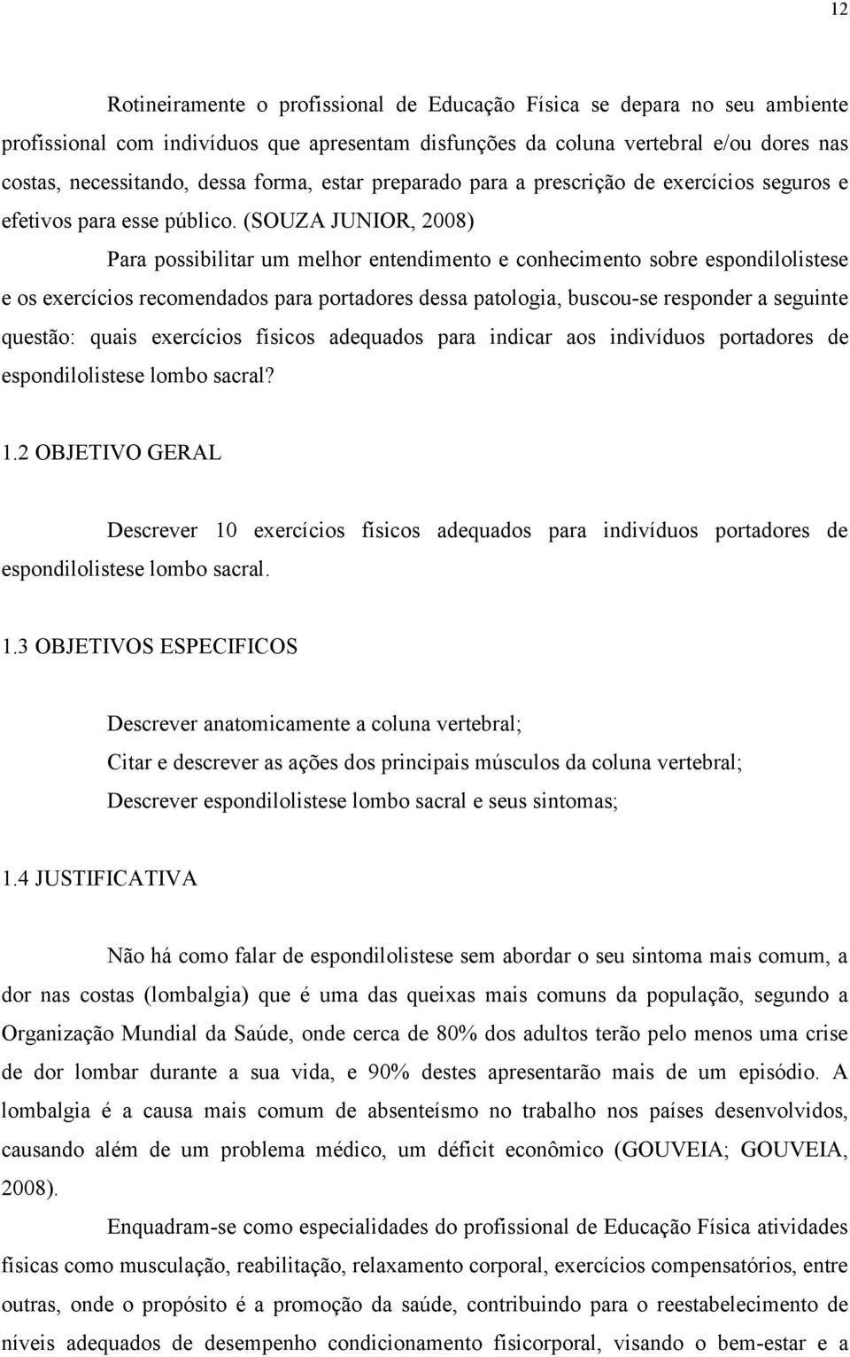 (SOUZA JUNIOR, 2008) Para possibilitar um melhor entendimento e conhecimento sobre espondilolistese e os exercícios recomendados para portadores dessa patologia, buscou-se responder a seguinte