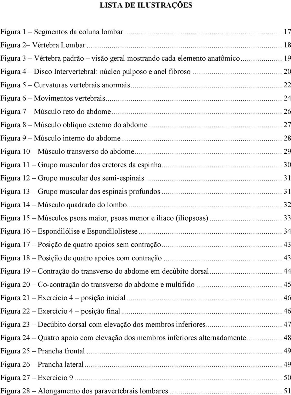 .. 26 Figura 8 Músculo oblíquo externo do abdome... 27 Figura 9 Músculo interno do abdome... 28 Figura 10 Músculo transverso do abdome... 29 Figura 11 Grupo muscular dos eretores da espinha.