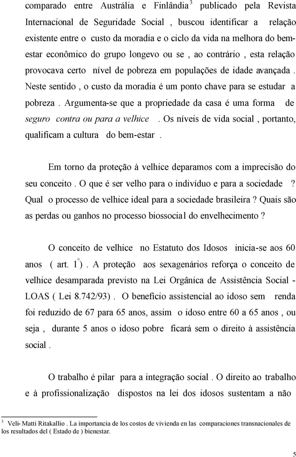 Neste sentido, o custo da moradia é um ponto chave para se estudar a pobreza. Argumenta-se que a propriedade da casa é uma forma de seguro contra ou para a velhice.