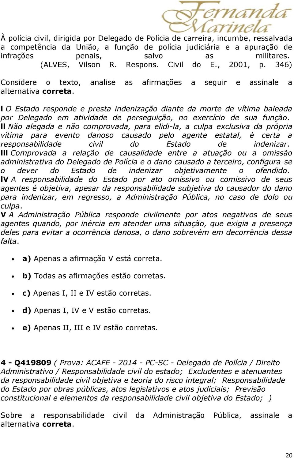 l O Estado responde e presta indenização diante da morte de vítima baleada por Delegado em atividade de perseguição, no exercício de sua função.