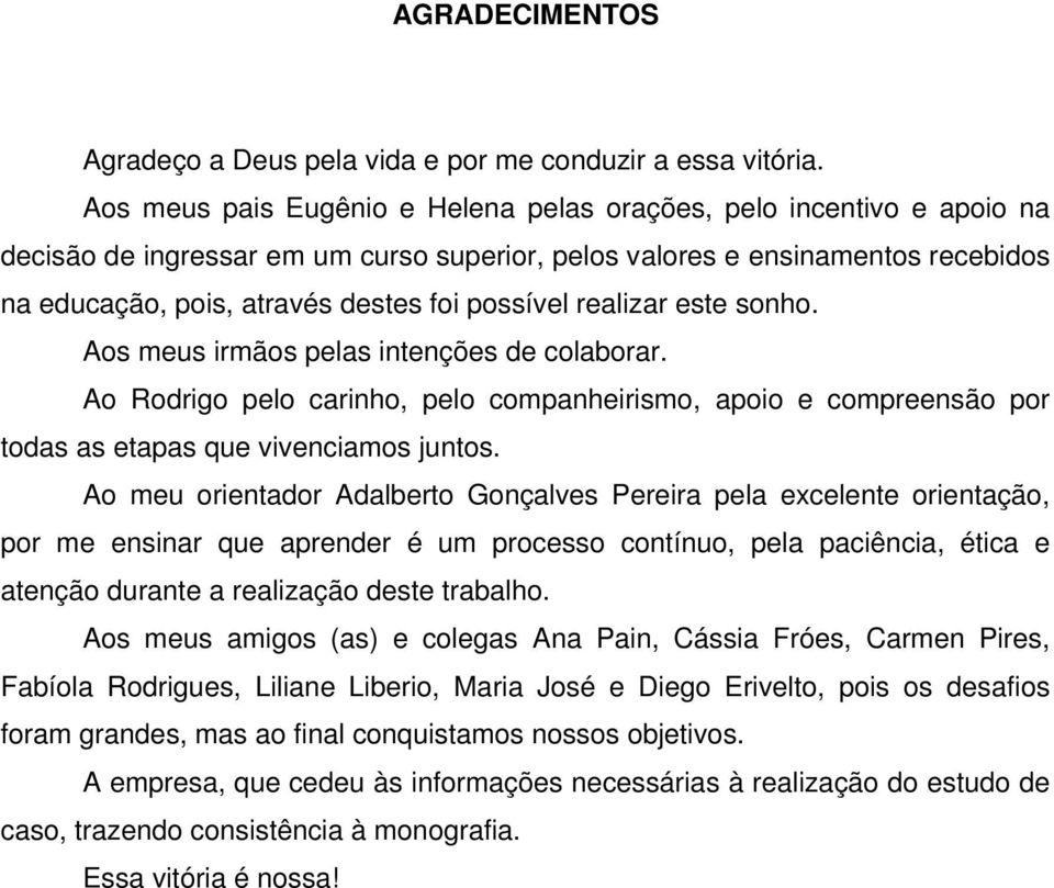 possível realizar este sonho. Aos meus irmãos pelas intenções de colaborar. Ao Rodrigo pelo carinho, pelo companheirismo, apoio e compreensão por todas as etapas que vivenciamos juntos.