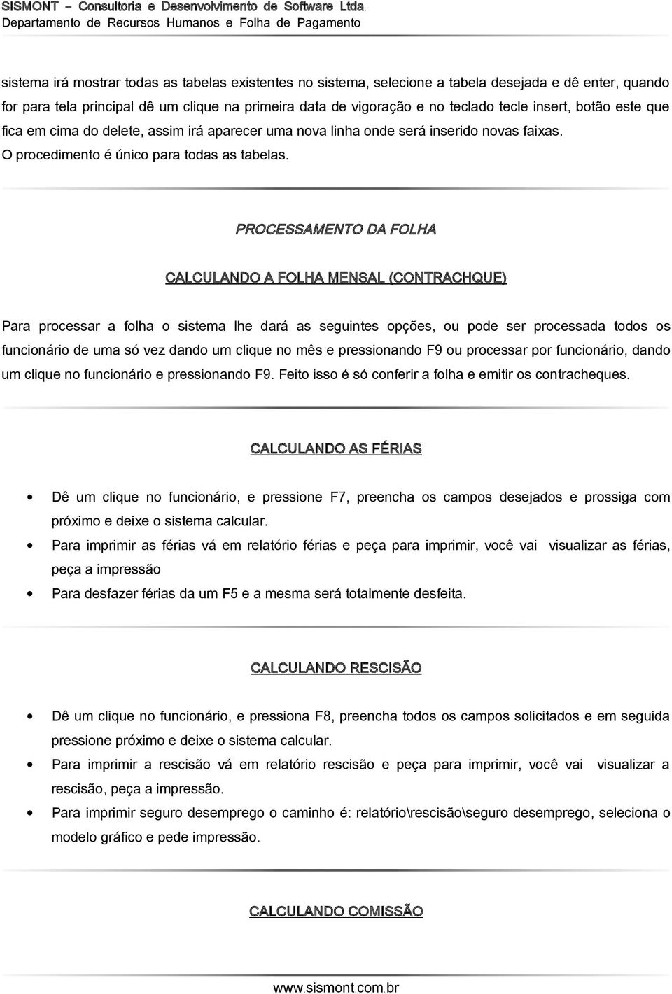 PROCESSAMENTO DA FOLHA CALCULANDO A FOLHA MENSAL (CONTRACHQUE) Para processar a folha o sistema lhe dará as seguintes opções, ou pode ser processada todos os funcionário de uma só vez dando um clique