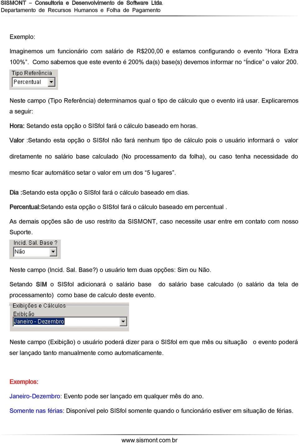 Valor :Setando esta opção o SISfol não fará nenhum tipo de cálculo pois o usuário informará o valor diretamente no salário base calculado (No processamento da folha), ou caso tenha necessidade do