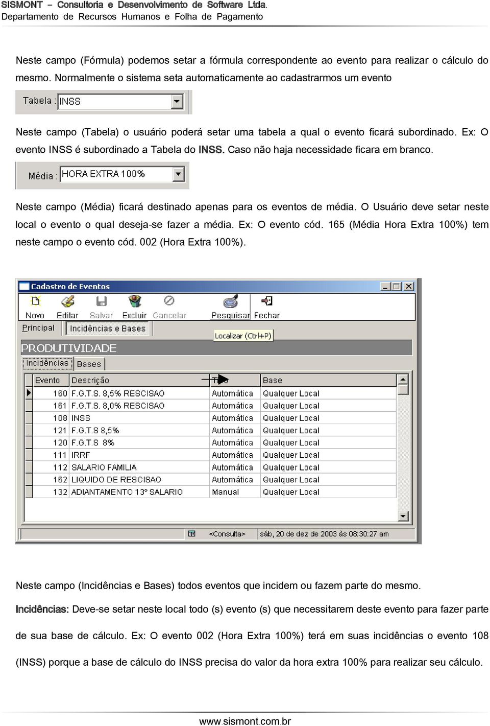 Ex: O evento INSS é subordinado a Tabela do INSS. Caso não haja necessidade ficara em anco. Neste campo (Média) ficará destinado apenas para os eventos de média.