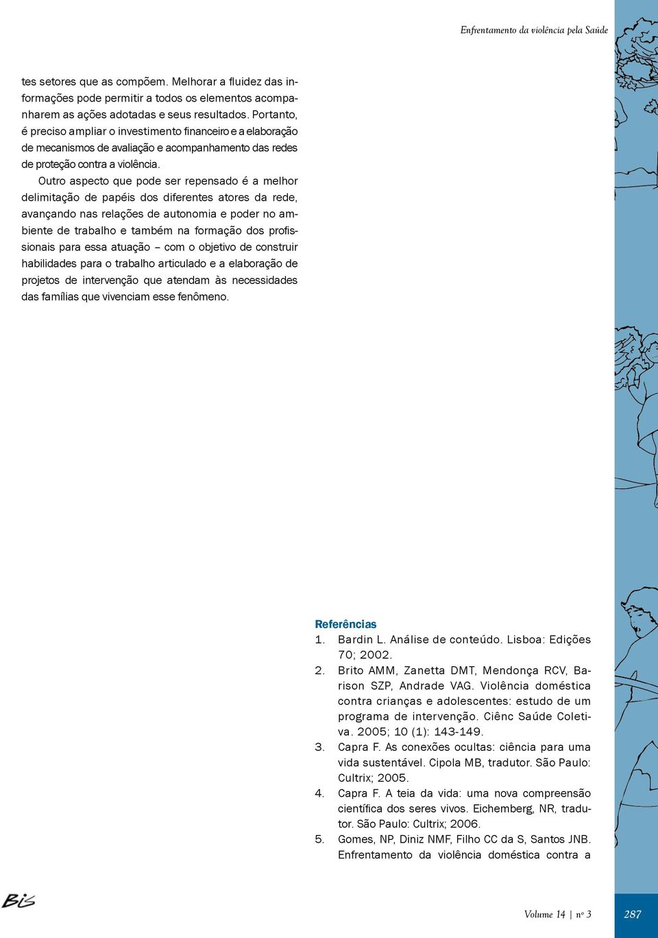 Outro aspecto que pode ser repensado é a melhor delimitação de papéis dos diferentes atores da rede, avançando nas relações de autonomia e poder no ambiente de trabalho e também na formação dos