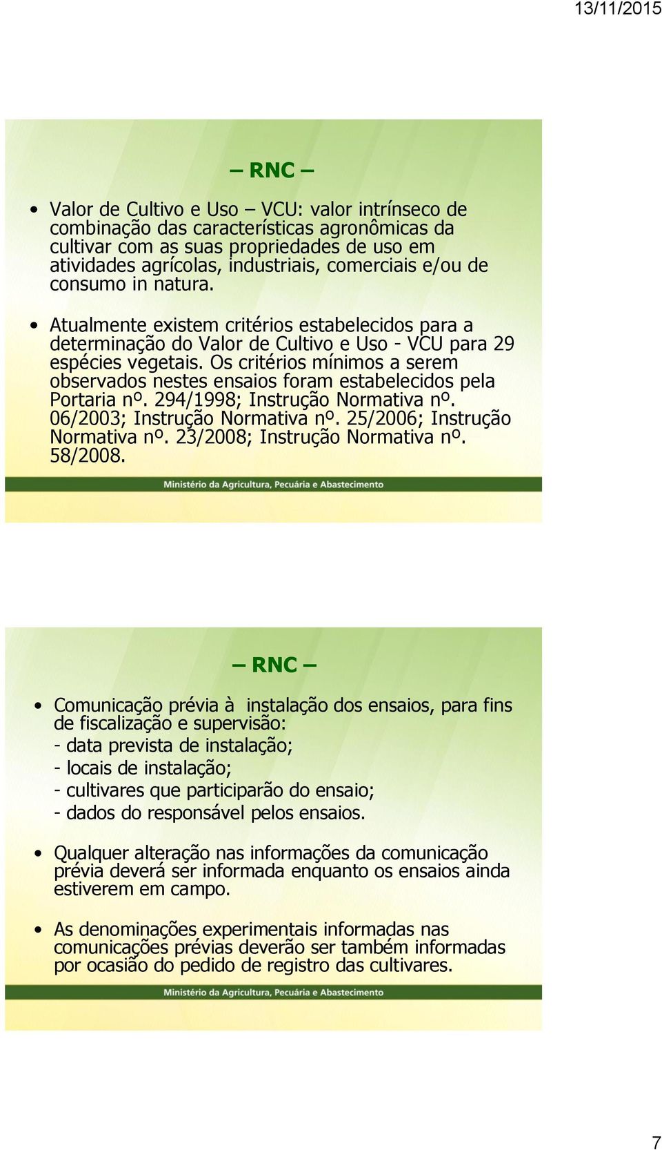 Os critérios mínimos a serem observados nestes ensaios foram estabelecidos pela Portaria nº. 294/1998; Instrução Normativa nº. 06/2003; Instrução Normativa nº. 25/2006; Instrução Normativa nº.