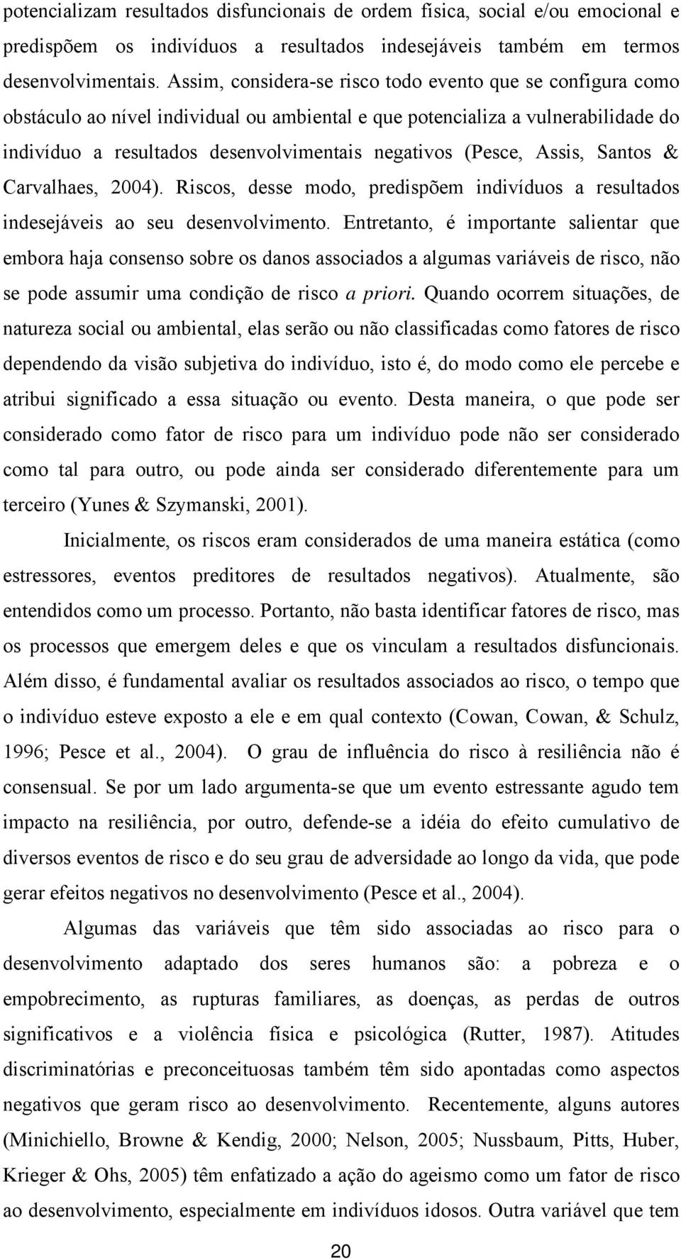 (Pesce, Assis, Santos & Carvalhaes, 2004). Riscos, desse modo, predispõem indivíduos a resultados indesejáveis ao seu desenvolvimento.