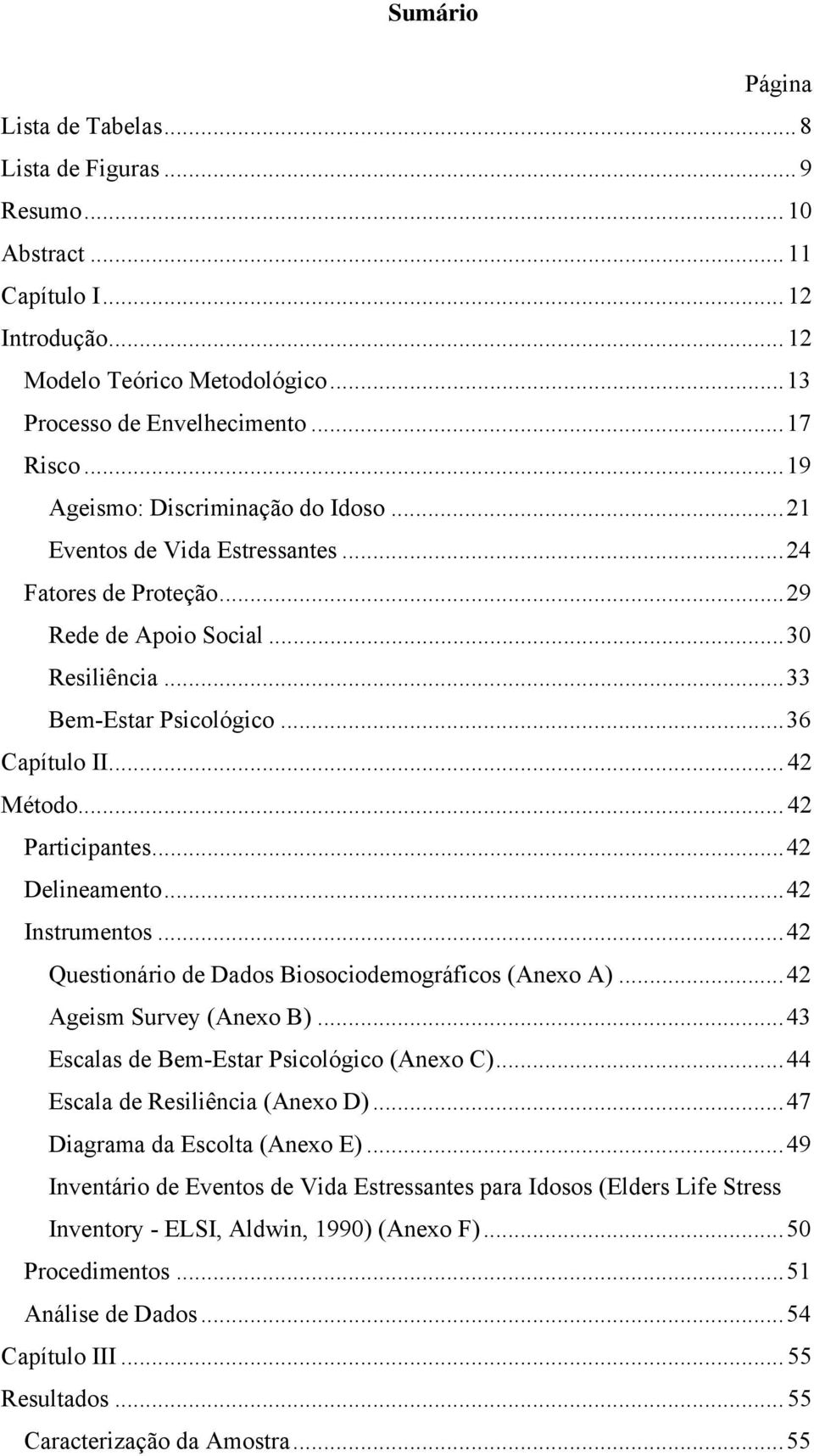 .. 42 Participantes...42 Delineamento...42 Instrumentos...42 Questionário de Dados Biosociodemográficos (Anexo A)...42 Ageism Survey (Anexo B)...43 Escalas de Bem-Estar Psicológico (Anexo C).