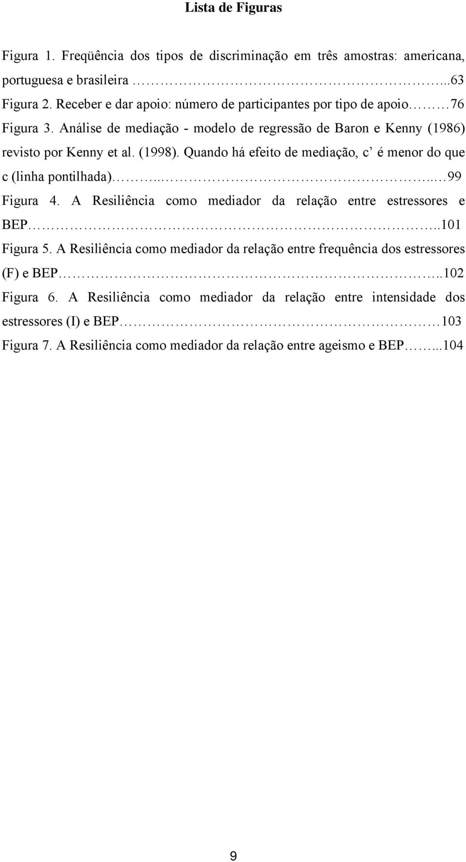 Quando há efeito de mediação, c é menor do que c (linha pontilhada).... 99 Figura 4. A Resiliência como mediador da relação entre estressores e BEP..101 Figura 5.