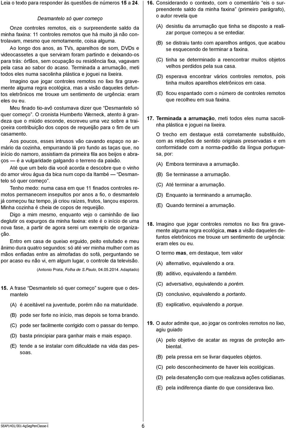 Ao longo dos anos, as TVs, aparelhos de som, DVDs e videocassetes a que serviram foram partindo e deixando-os para trás: órfãos, sem ocupação ou residência fixa, vagavam pela casa ao sabor do acaso.