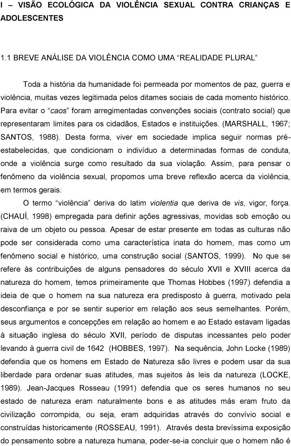 momento histórico. Para evitar o caos foram arregimentadas convenções sociais (contrato social) que representaram limites para os cidadãos, Estados e instituições. (MARSHALL, 1967; SANTOS, 1988).