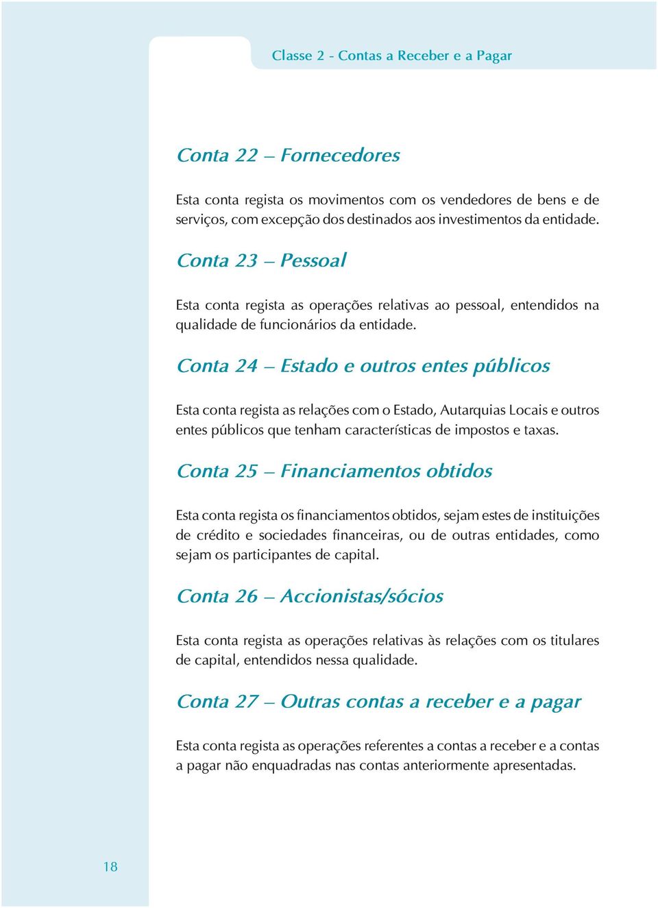 Conta 24 Estado e outros entes públicos Esta conta regista as relações com o Estado, Autarquias Locais e outros entes públicos que tenham características de impostos e taxas.