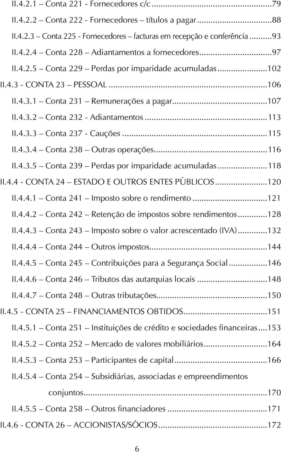 ..115 II.4.3.4 Conta 238 Outras operações...116 II.4.3.5 Conta 239 Perdas por imparidade acumuladas...118 II.4.4 - CONTA 24 ESTADO E OUTROS ENTES PÚBLICOS...120 II.4.4.1 Conta 241 Imposto sobre o rendimento.