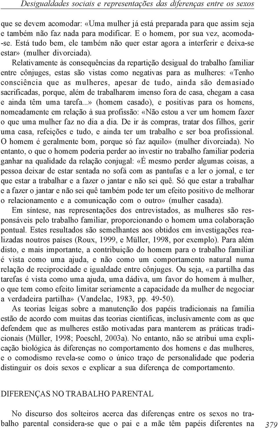 Relativamente às consequências da repartição desigual do trabalho familiar entre cônjuges, estas são vistas como negativas para as mulheres: «Tenho consciência que as mulheres, apesar de tudo, ainda