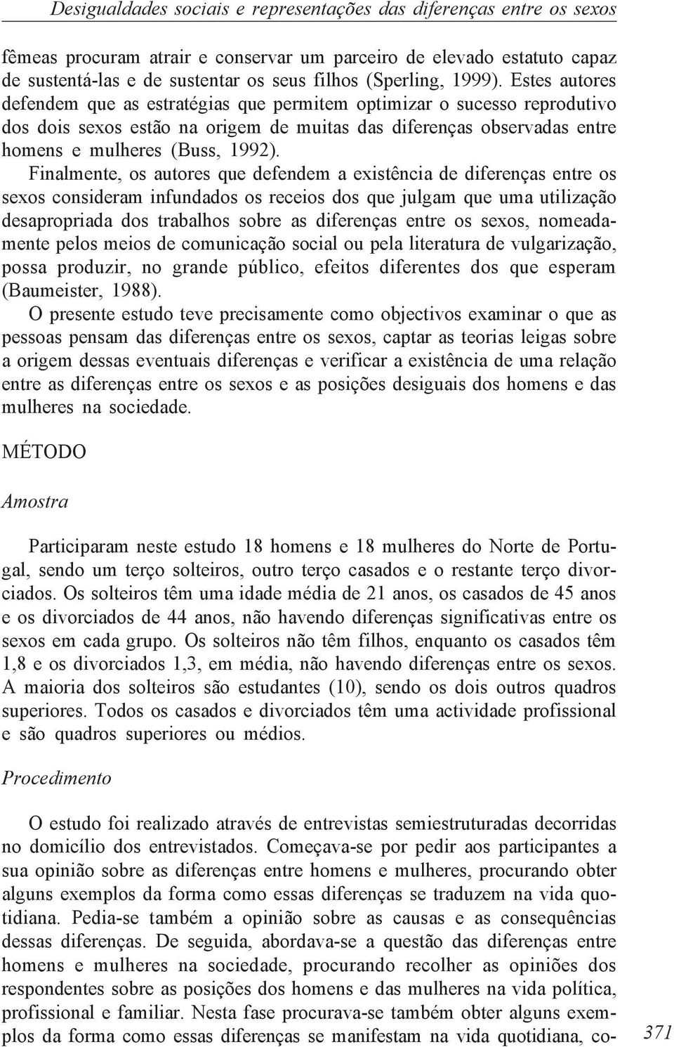 Finalmente, os autores que defendem a existência de diferenças entre os sexos consideram infundados os receios dos que julgam que uma utilização desapropriada dos trabalhos sobre as diferenças entre