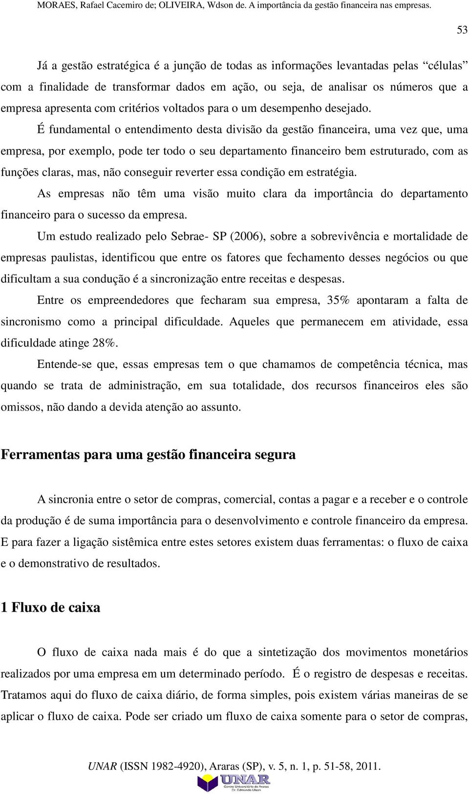 É fundamental o entendimento desta divisão da gestão financeira, uma vez que, uma empresa, por exemplo, pode ter todo o seu departamento financeiro bem estruturado, com as funções claras, mas, não