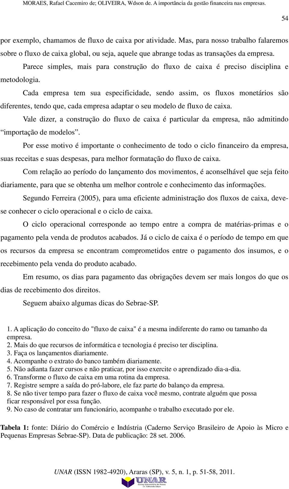 Cada empresa tem sua especificidade, sendo assim, os fluxos monetários são diferentes, tendo que, cada empresa adaptar o seu modelo de fluxo de caixa.