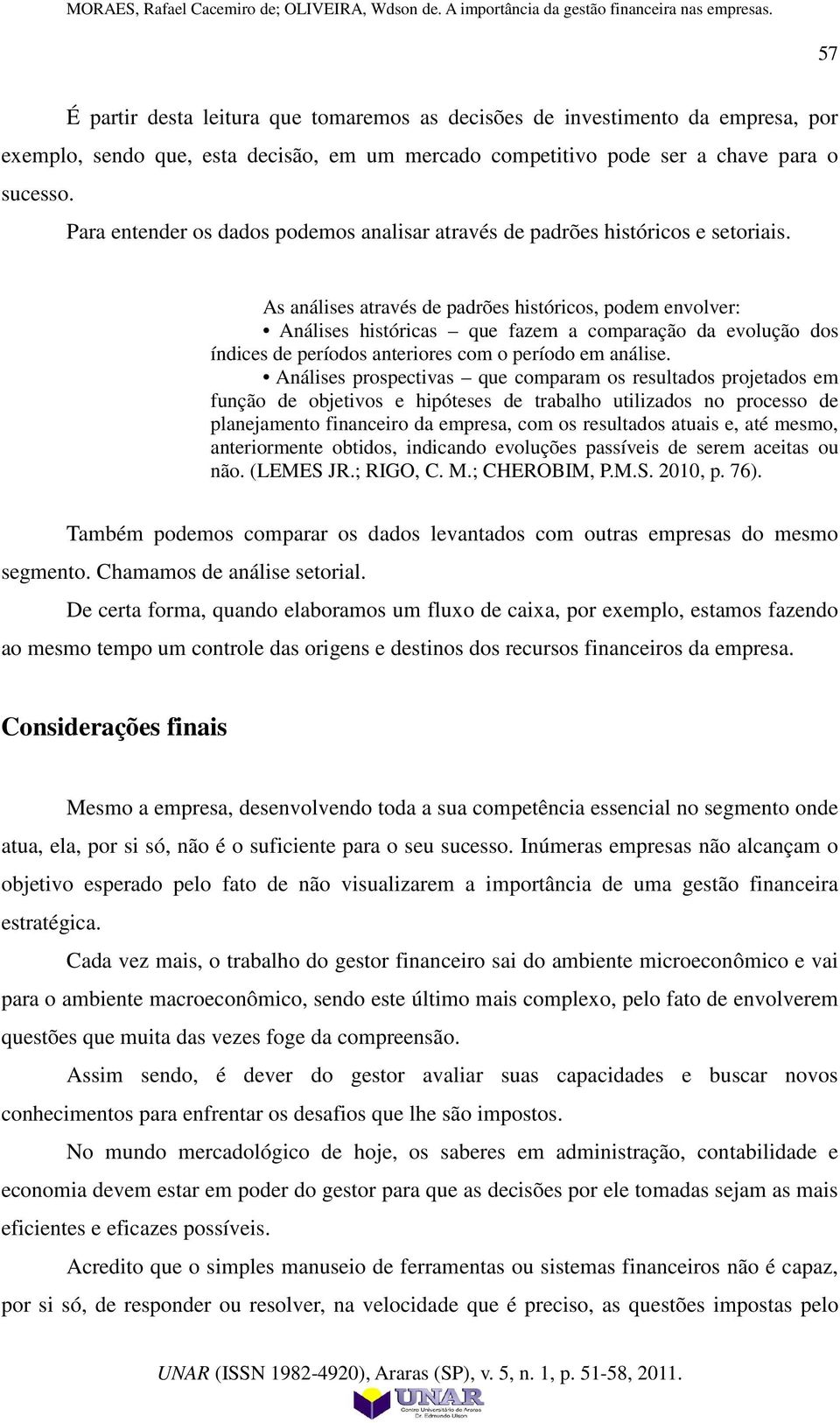 As análises através de padrões históricos, podem envolver: Análises históricas que fazem a comparação da evolução dos índices de períodos anteriores com o período em análise.