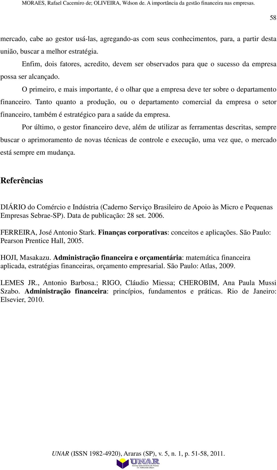 Tanto quanto a produção, ou o departamento comercial da empresa o setor financeiro, também é estratégico para a saúde da empresa.