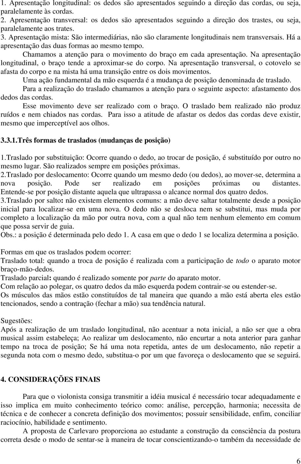 Apresentação mista: São intermediárias, não são claramente longitudinais nem transversais. Há a apresentação das duas formas ao mesmo tempo.