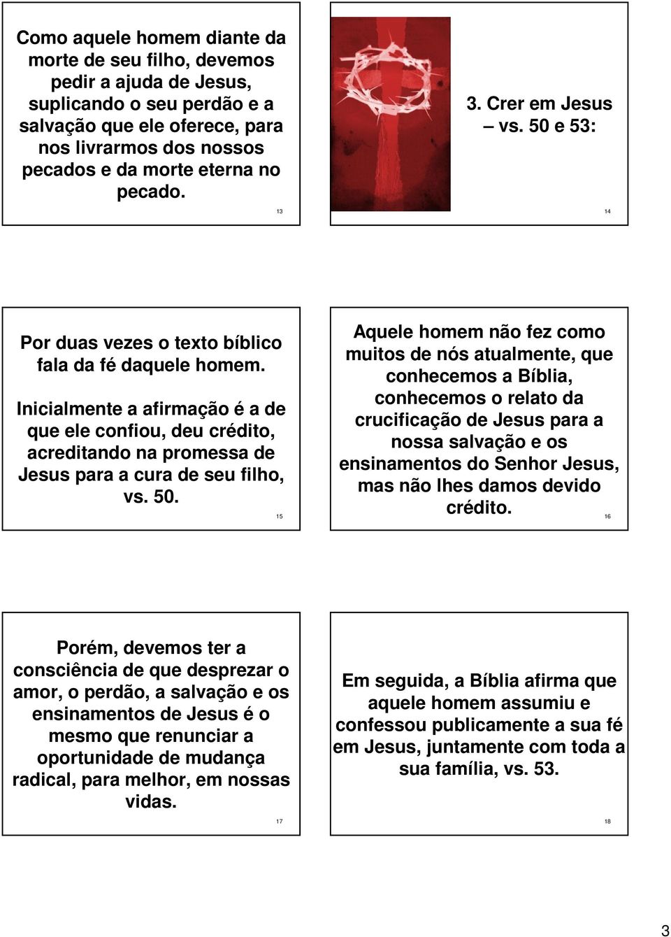 Inicialmente a afirmação é a de que ele confiou, deu crédito, acreditando na promessa de Jesus para a cura de seu filho, vs. 50.